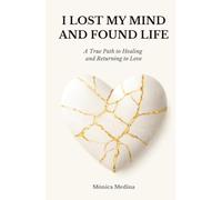 I Lost My Mind. And Found Life: A True Path to Healing and Returning to Love