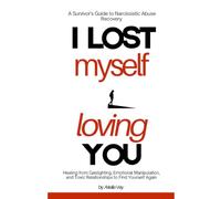I LOST MYSELF LOVING YOU: A Survivor's Guide to Narcissistic Abuse Recovery: Healing from Gaslighting, Emotional Manipulation, and Toxic Relationships to Find Yourself Again