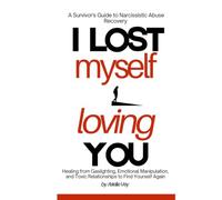 I LOST MYSELF LOVING YOU: A Survivor's Guide to Narcissistic Abuse Recovery: Healing from Gaslighting, Emotional Manipulation, and Toxic Relationships to Find Yourself Again