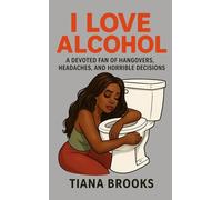 I Love Alcohol: A Devoted Fan of Hangovers, Headaches, and Horrible Decisions