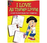 I Love All Things Living (A Dot-To-Dot Book For Children)