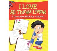 I Love All Things Living (A Dot-to-Dot Book for Children)