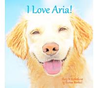 I Love Aria!: Personalized Book with Child's Name, Positive Affirmations & Inspirational Story for Kids, Toddlers, Girls, Boys, Dog Lovers