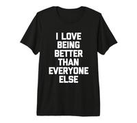 I Love Being Better Than Everyone Else - Dire Sarcastique T-Shirt Haut de Gamme