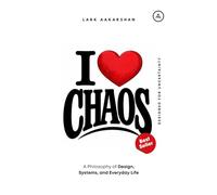 I Love Chaos: A Philosophy of Design, Systems, and Everyday Life