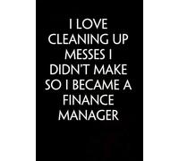 I Love Cleaning Up Messes I Didn't Make So I Became a Finance Manager: Sarcastic Funny Office Notebooks for Coworkers, Accountant, Office Manager, Directors, Women, Men ( size 6"x9" )