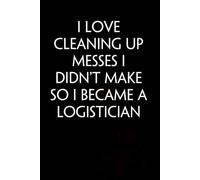 I Love Cleaning Up Messes I Didn't Make So I Became a Logistician: Sarcastic Funny Office Notebooks for Coworkers, Accountant, Office Manager, Directors, Women, Men ( size 6"x9" )