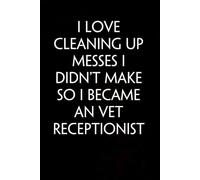 I Love Cleaning Up Messes I Didn't Make So I Became an Vet Receptionist: Sarcastic Funny Office Notebooks for Coworkers, Accountant, Office Manager, Directors, Women, Men ( size 6"x9" )
