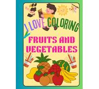 I LOVE COLORING: FRUITS AND VEGETABLES, Learn Healthy Foods Through Creative Coloring Fun, A Creative Way to Learn About Nutritious Food,Fun and Easy ... Vegetables Coloring Pages for Kids Ages 2-8s,