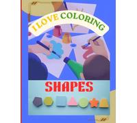 I LOVE COLORING : SHAPES;: Learn Shapes Through Creative Coloring Fun, Educational Shape Coloring Book for Kids,Fun and Easy Shapes Coloring Pages for Kids Ages 2-8