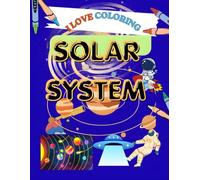 I LOVE COLORING SOLAR SYSTEM:: Explore the Amazing Solar System Through Coloring, Fun and Easy Space Coloring Pages for Kids Ages 3-8,Learn About the Planets While Having Coloring Fun