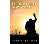 I LOVE GOD, NOW WHAT? Book I Days 1 - 91: A Daily Exploration Into The Believer's Life
