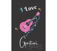 I Love Guitar: Beautiful Blank Lined Journal Notebook For Guitar Lovers. It's A Pretty Gift Idea For A Wife, Mother, Daughter, Sister, Girlfriend During The Best Moments Of Life. (6"X9" & 120 Pages).