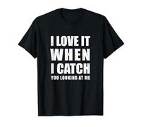 I Love it When i Catch You Looking at me T-Shirt