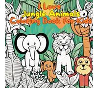 I Love Jungle Animals Coloring Book for Kids: 70+ Cute and Easy Designs of the Loved Jungle Animals of All Times and the Jungle: Roar, Color, and Explore: Jungle Friends