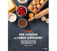 I Love Ma Cuisine Au Robot Pâtissier - 150 Recettes