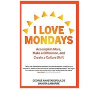 I Love Mondays: Accomplish More, Make A Difference, And Create A Culture Shift