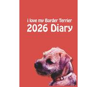 i love my Border Terrier 2026 Diary: Dog Lovers Weekly & Monthly Planner - Week to View on 2 Pages - January to December - 6" x 9"