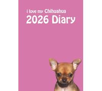 i love my Chihuahua A4 2026 Diary: Dog Lovers Weekly & Monthly Planner - Week to View on 2 Pages - January to December - A4 (8.27" x 11.69")