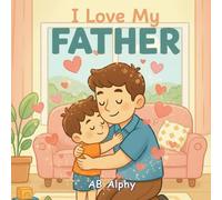 I Love My Father: A Sweet Picture Book About Love, Safety, and Family