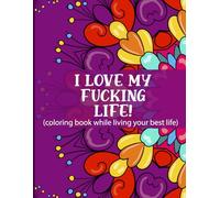 I Love My Fucking Life!: Coloring book while living your best life!