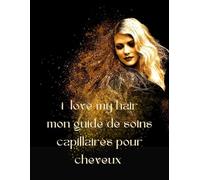 I love my hair : mon guide de soins capillaires pour cheveux: Formules de soins capillaires professionnelles bio