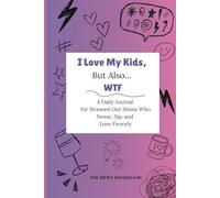 I Love My Kids, But Also... WTF: A Daily Journal for Stressed Out Moms Who Swear, Sip, and Love Fiercely