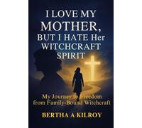 I Love My Mother, But I Hate Her Witchcraft Spirit.: My Journey to Freedom from Family-Bound Witchcraft