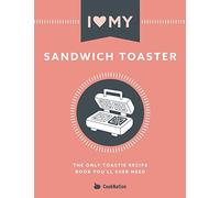 I Love My Sandwich Toaster: The only toastie recipe book you'll ever need
