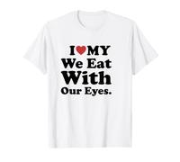 I Love My We Eat with Our Eyes. T-Shirt