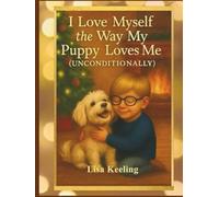 I Love Myself the Way My Puppy Loves Me (Unconditionally): How One Boy Learned to Love Himself the Way His Puppy Always Did - Bravely, Kindly, and Unconditionally.