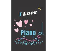 I Love Piano: Charming Blank Lined Journal Notebook For Piano Lovers. It's A Pretty Gift Idea For Wife, Mother, Daughter, Sister, Girlfriend During The Best Moments Of Life. (6"X9" & 120 Pages).