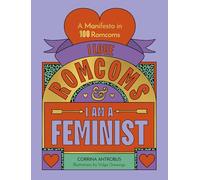 I Love Romcoms & I Am a Feminist: A Manifesto in 100 Romcoms