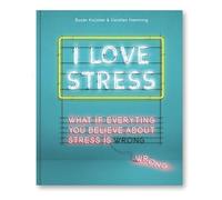 I Love Stress: what if everything you believe about stress is wrong
