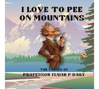 I Love to Pee on Mountains, A Book of Verses: From the works of Professor Isaiah P Daily