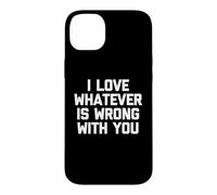I Love Whatever is Wrong with You - Funny Saying Sarcastic Coque pour iPhone 14 Plus