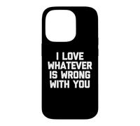 I Love Whatever is Wrong with You - Funny Saying Sarcastic Coque pour iPhone 14 Pro