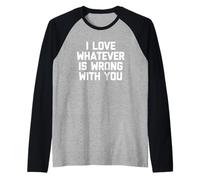 I Love Whatever is Wrong with You - Funny Saying Sarcastic Manche Raglan