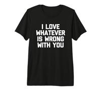 I Love Whatever is Wrong with You - Funny Saying Sarcastic T-Shirt Haut de Gamme
