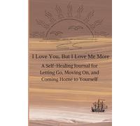I Love You But I Love Me More: A Self-Healing Journal for Letting Go, Moving On, and Coming Home to Yourself
