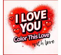 I Love You - Color This Love with Love: So Many Ways to Say I Love You A Heart & Typography Coloring Book for Adults and Teens