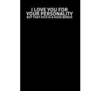 I Love You for Your Personality but that dick is a huge bonus: Notebook