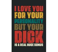 I Love You For Your Personality But Your Dick Is A Real Huge Bonus Notebook: Father’s Day Gifts, Funny Fathers Day Card For Husband From Wife, Saying ... for Boyfriend or Husband | 6 X 9 Blank Lined
