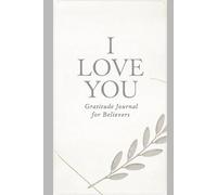 I Love You - Gratitude Journal for Believers: A beautifully designed Christian gratitude journal created to deepen your relationship with God and encourage a heart full of thanks.