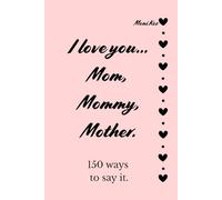 I love you... Mom, Mommy, Mother. 150 ways to say it.