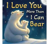 I Love You More Than I Can Bear: A Sweet and Funny Animal Story Book for Kids and Toddlers - Perfect for Valentine’s Day, Birthdays Gift, and Bedtime Reading (Ages 0-5)