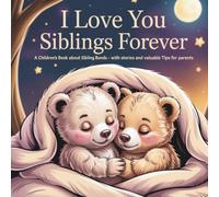 I love you - Siblings forever: A children's book about the sibling bond - with stories and valuable parenting tips