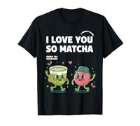 I Love You So Matcha Green Tea Goodness Matcha Lover T-Shirt