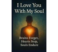 I Love You With My Soul: Brains Forget, Hearts Stop, Souls Endure