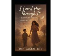 I Loved Him Through It: A Memoir of Motherhood, Forgiveness, and Unbreakable Faith